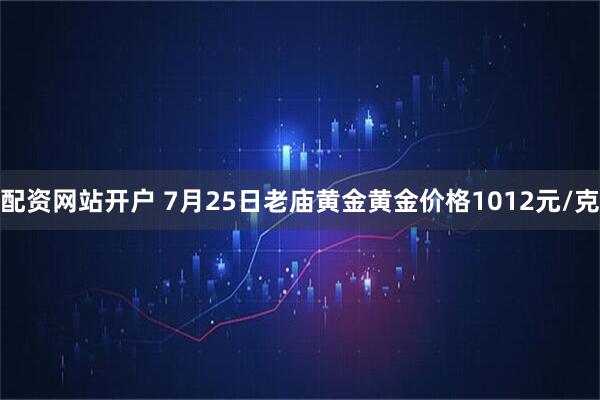 配资网站开户 7月25日老庙黄金黄金价格1012元/克